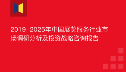 2019-2025年中国展览服务行业市场调研分析及投资战略咨询报告